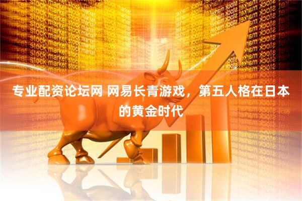 专业配资论坛网 网易长青游戏，第五人格在日本的黄金时代