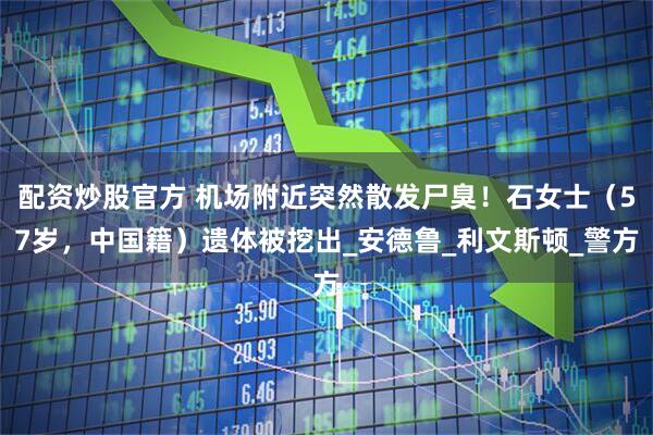 配资炒股官方 机场附近突然散发尸臭！石女士（57岁，中国籍）遗体被挖出_安德鲁_利文斯顿_警方