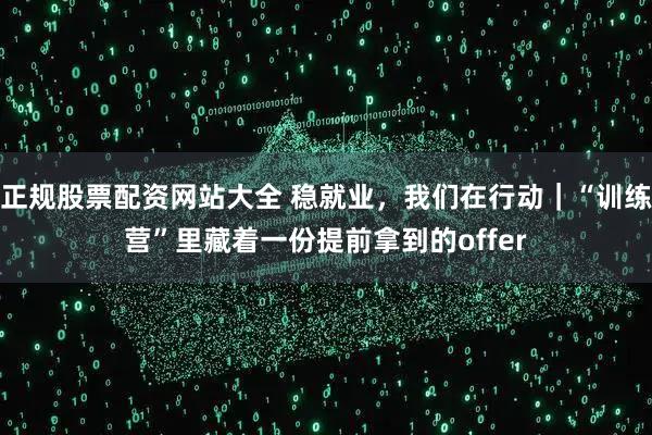 正规股票配资网站大全 稳就业，我们在行动｜“训练营”里藏着一份提前拿到的offer