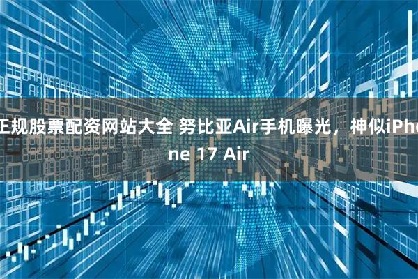 正规股票配资网站大全 努比亚Air手机曝光，神似iPhone 17 Air