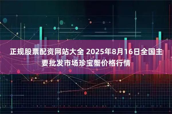 正规股票配资网站大全 2025年8月16日全国主要批发市场珍宝蟹价格行情